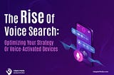 The Rise of Voice Search: Optimizing Your Strategy for Voice-Activated Devices