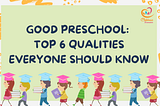 Good Preschool: Top 6 Qualities Everyone Should Know