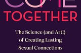 PDF Come Together: The Science (and Art!) of Creating Lasting Sexual Connections By Emily Nagoski