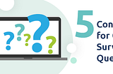 5 Considerations for Great Survey Questions