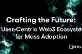 Façonner l’avenir : un écosystème Web3 centré sur l’utilisateur pour une adoption massive