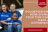 Volunteerism: How Giving Your Time Can Make A Difference — Glenn Hechler I Philanthropy