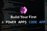 Build Your First Power Apps Code App
