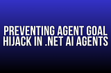 Preventing Agent Goal Hijack in .NET AI Agents