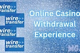 Wire Tansfer — Online Casino Withdrawal Experience — MGJ