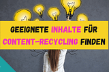 So findest du heraus, welche Inhalte sich perfekt fürs Content-Recycling eignen