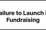Failure to Launch in Fundraising