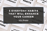 3 Everyday Habits That Will Enhance Your Career | John Rosata | Entrepreneurship