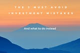 The 3 MUST avoid investment mistakes — And what to do instead