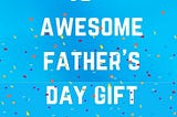 10+ Awesome Father’s Day Gift Ideas