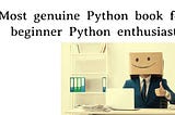 Most genuine Python book for beginner Python enthusiast