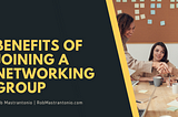 Benefits of Joining a Networking Group | Rob Mastrantonio | Professional Overview