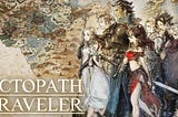 Hey, Octopath Traveler is your next RPG.