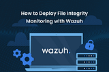 How to deploy File Integrity Monitoring with Wazuh SIEM!