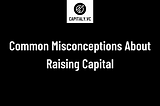 Common Misconceptions About Raising Capital