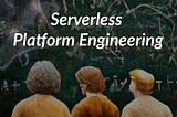 Serverless Platform Engineering