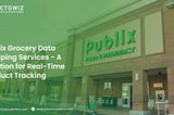 Publix Grocery Data Scraping Services for Real-Time Tracking