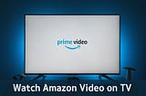 Watch Amazon Video on TV