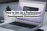 How to Set Up a Professional Development Environment