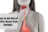 How To Get Rid Of Sulfur Burps From Ozempic? Tips And Tricks