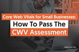 Core Web Vitals for Small Businesses: How To Pass The CWV Assessment