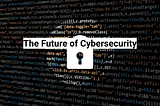The Future of Cybersecurity