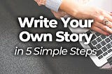 How to Write Your Own Story in 5 Simple Steps