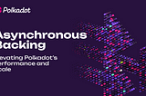 Elevating Polkadot’s Performance and Scale with Asynchronous Backing