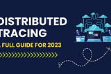 Distributed Tracing: A Guide for 2023