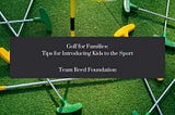 Golf for Families: Tips for Introducing Kids to the Sport — Team Reed Foundation | Houston, Texas