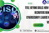 Title: Beyond Skills: How CISO Recruiters Identify Cybersecurity Leaders with Vision