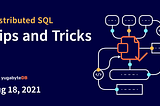 Distributed SQL Tips and Tricks — August 18th, 2021