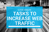6 Five-Minute Tasks to Increase Web Traffic