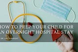 How to Prep Your Child for an Overnight Hospital Stay — Dr.