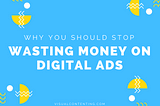 Why You Should Stop Wasting Money on Digital Ads
