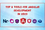 Top 8 Tools for Angular Development in 2023