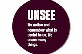 Badge for Unsee — We notice and remember what is useful to us. We unsee many things.