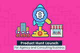 Product hunt launch for agency and consulting business