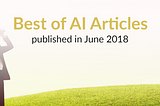 The Best of AI: New Articles Published This Month (June 2018)