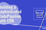 Building a sophisticated CodePipeline with AWS CDK in a Monorepo Setup