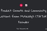 Product Growth and Community Lessons from Musically’s (TikTok) Founder