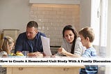 How to Create A Homeschool Unit Study with Family Discussion