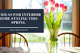 10 Ideas for Interior Home Styling This Spring | Anne Marie Hamill