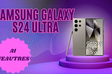 Samsung Galaxy S24 Ultra: AI Features Revealed
