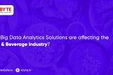 How Big Data Analytics Solutions are affecting the Food & Beverage Industry?