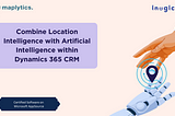 Combine Location Intelligence with Artificial Intelligence within Dynamics 365 CRM
