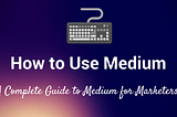How to Use Medium: The Complete Guide to Medium for Marketers