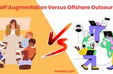 IT Staff Augmentation Versus Offshore Outsourcing