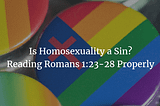 Is Homosexuality a Sin? Reading Romans 1:23–28 Properly