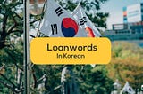 Loanwords In Korean: 21+ Easy Words